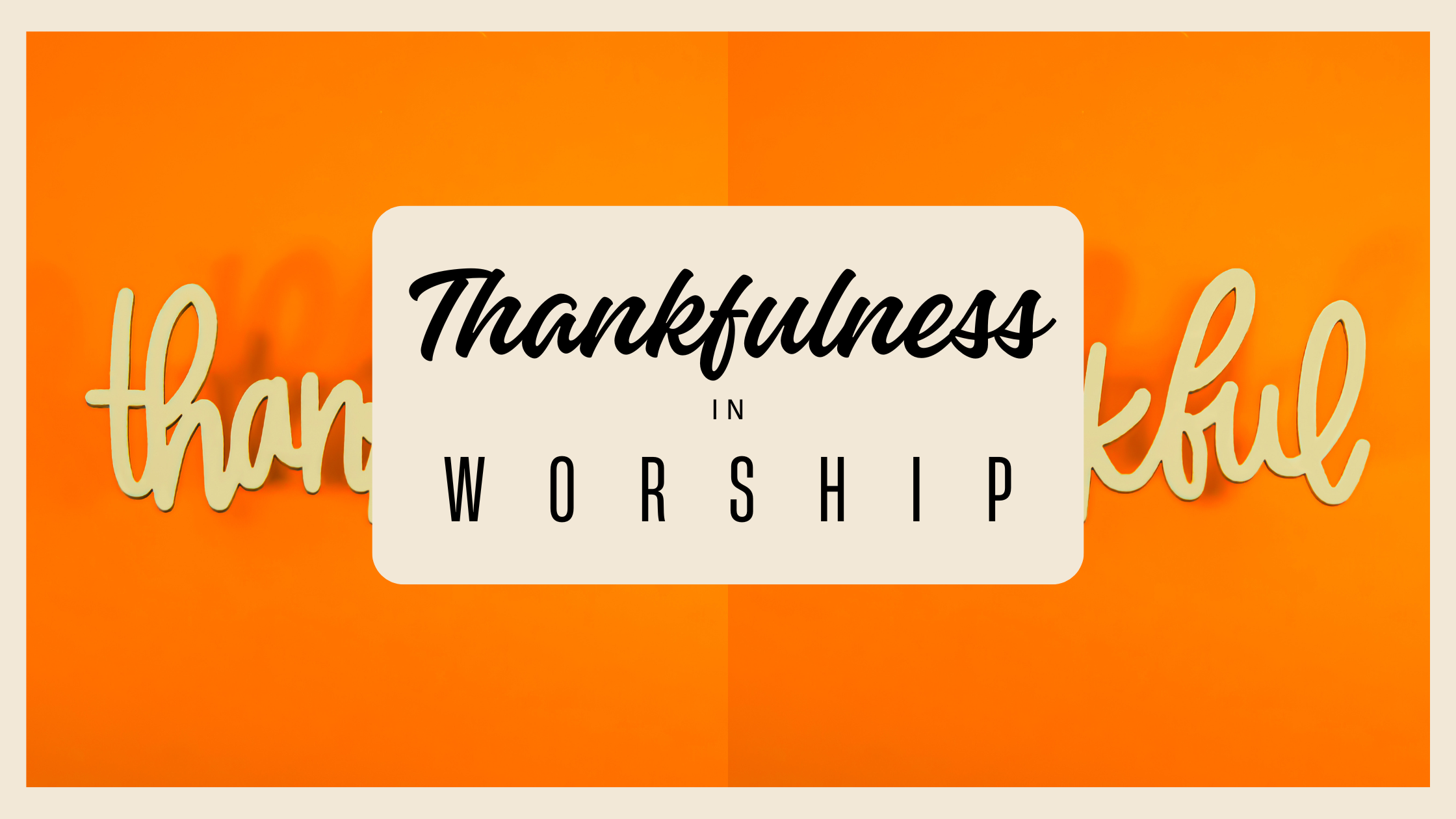 Thankfulness in Worship: How Gratitude Shapes Our Faith